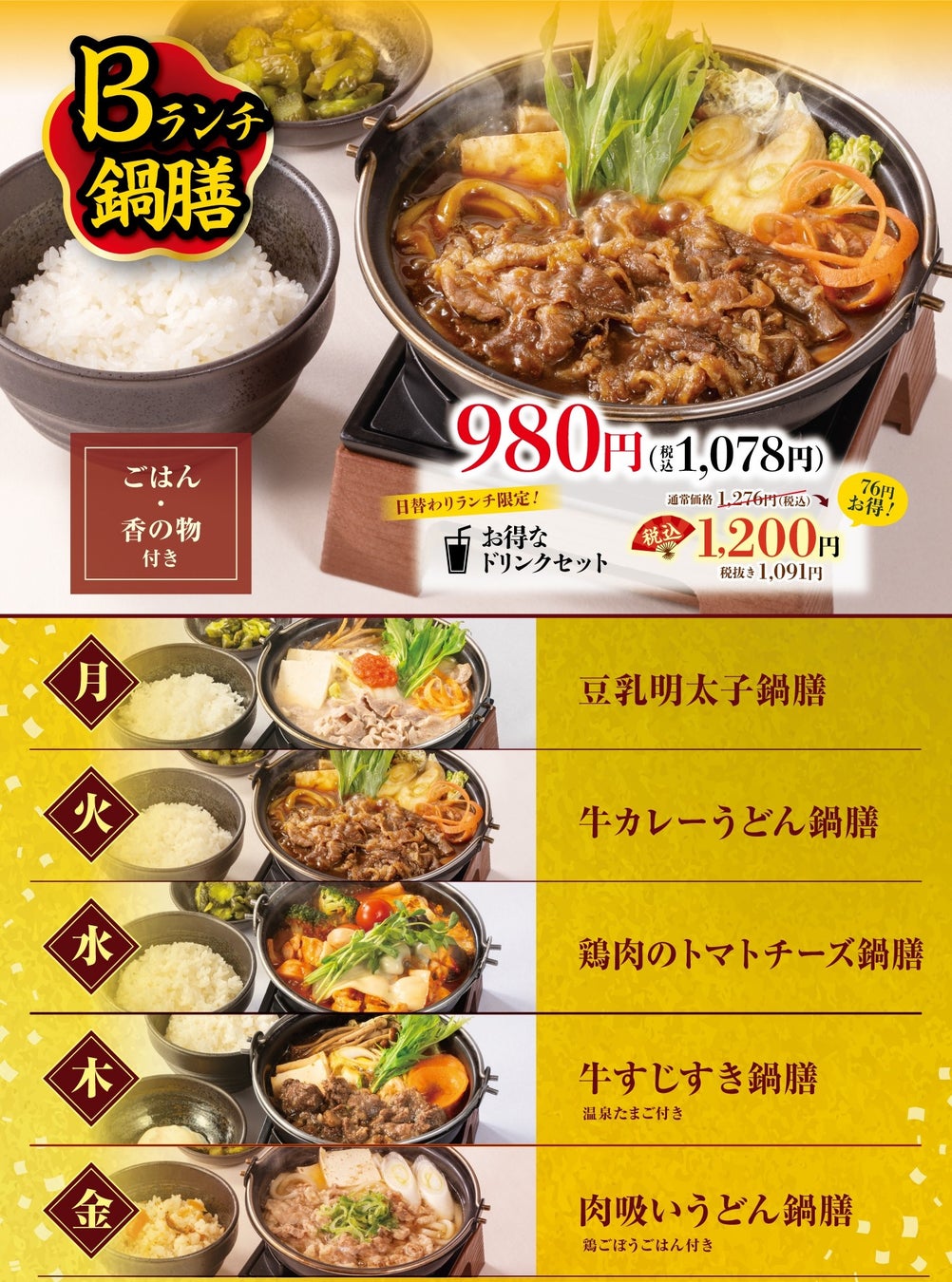 【Renewed Nabegan Lunch】 ¥980 (tax included ¥1,078) Each day offers a different hot pot set: Monday: Soy Milk and Mentaiko Nabegan, Tuesday: Beef Curry Udon Nabegan, <New> Wednesday: Chicken Tomato Cheese Nabegan, Thursday: Beef Tendon Sukiyaki Nabegan, Friday: Meat Suki Udon Nabegan. Free large rice and refills, includes pickles.